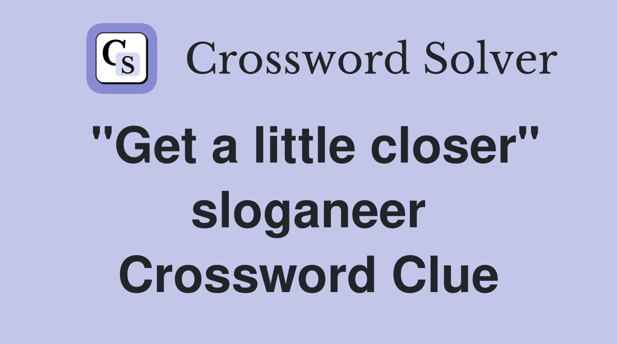 "Get a little closer" sloganeer Crossword Clue