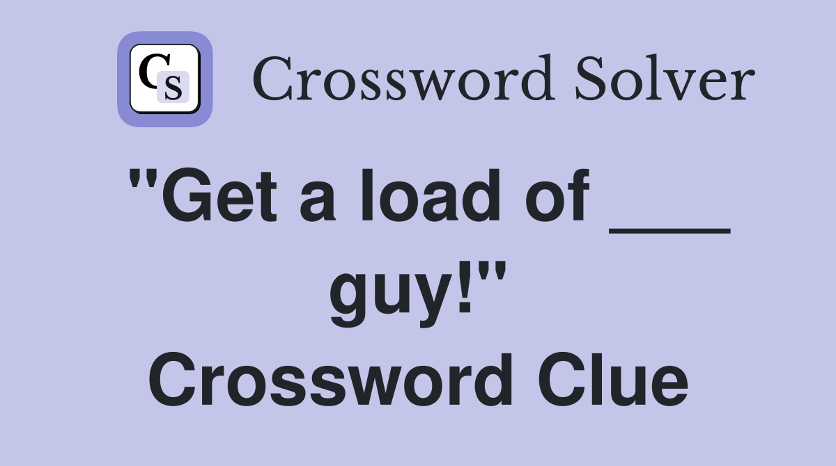 "Get a load of ___ guy!" Crossword Clue