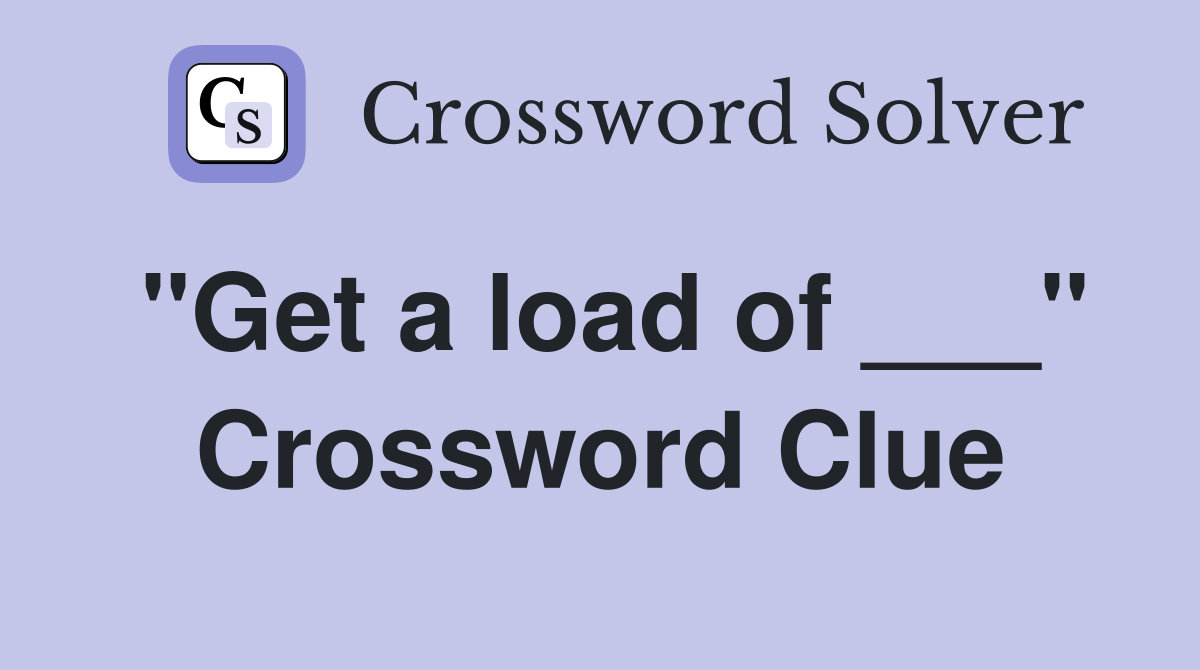 "Get a load of ___" Crossword Clue