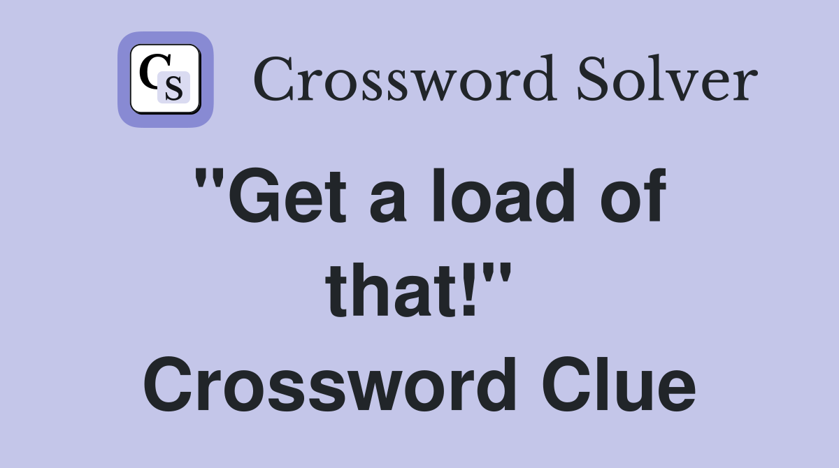 "Get a load of that!" Crossword Clue