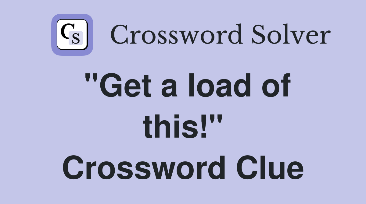 "Get a load of this!" Crossword Clue