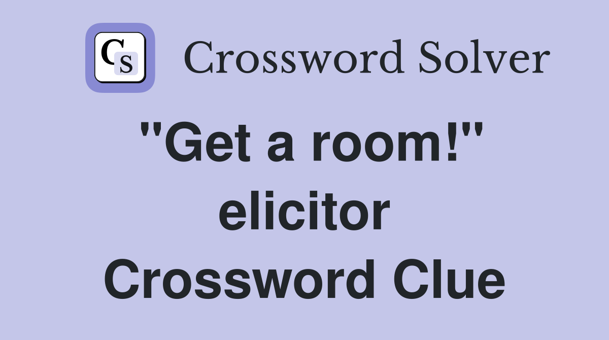 "Get a room!" elicitor Crossword Clue
