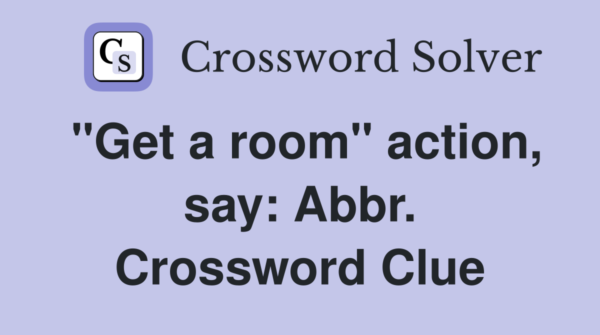 "Get a room" action, say: Abbr. Crossword Clue