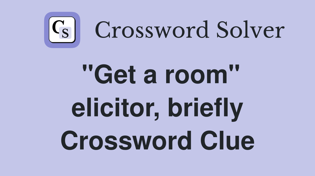 "Get a room" elicitor, briefly Crossword Clue