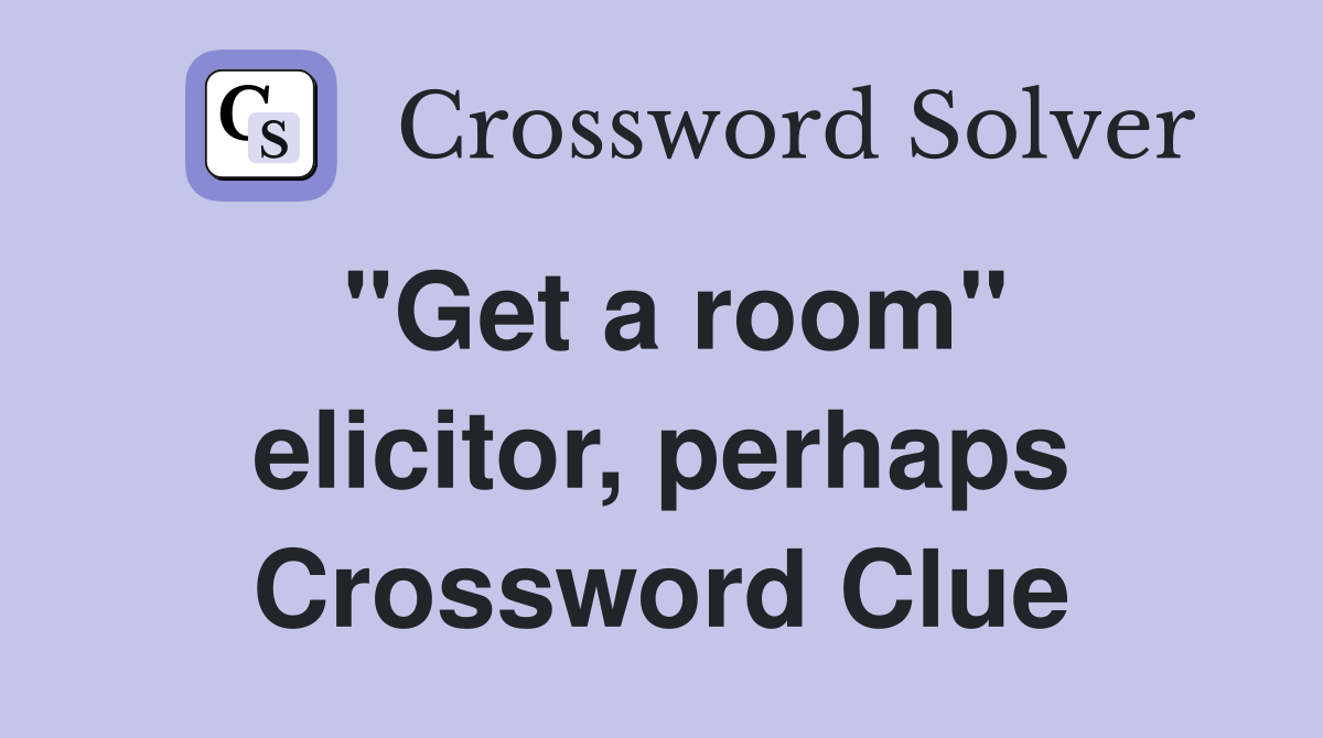 "Get a room" elicitor, perhaps Crossword Clue