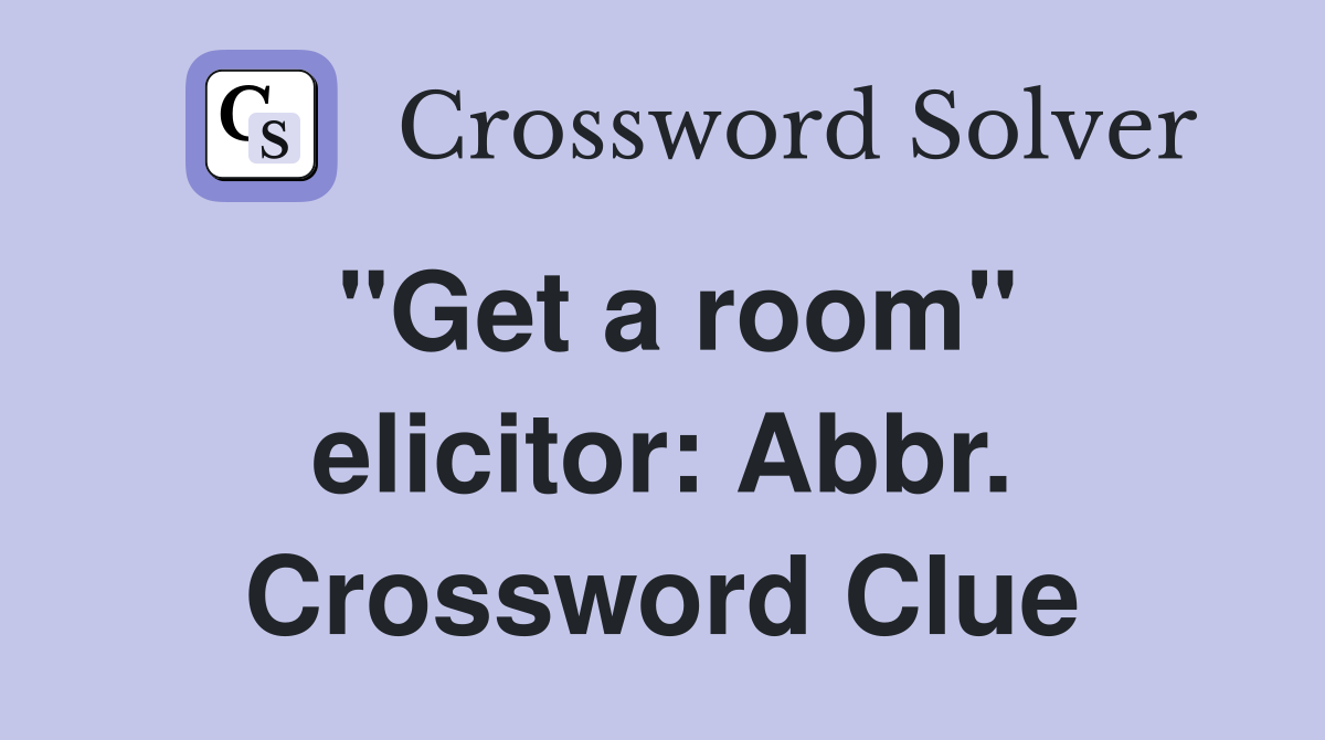 "Get a room" elicitor: Abbr. Crossword Clue