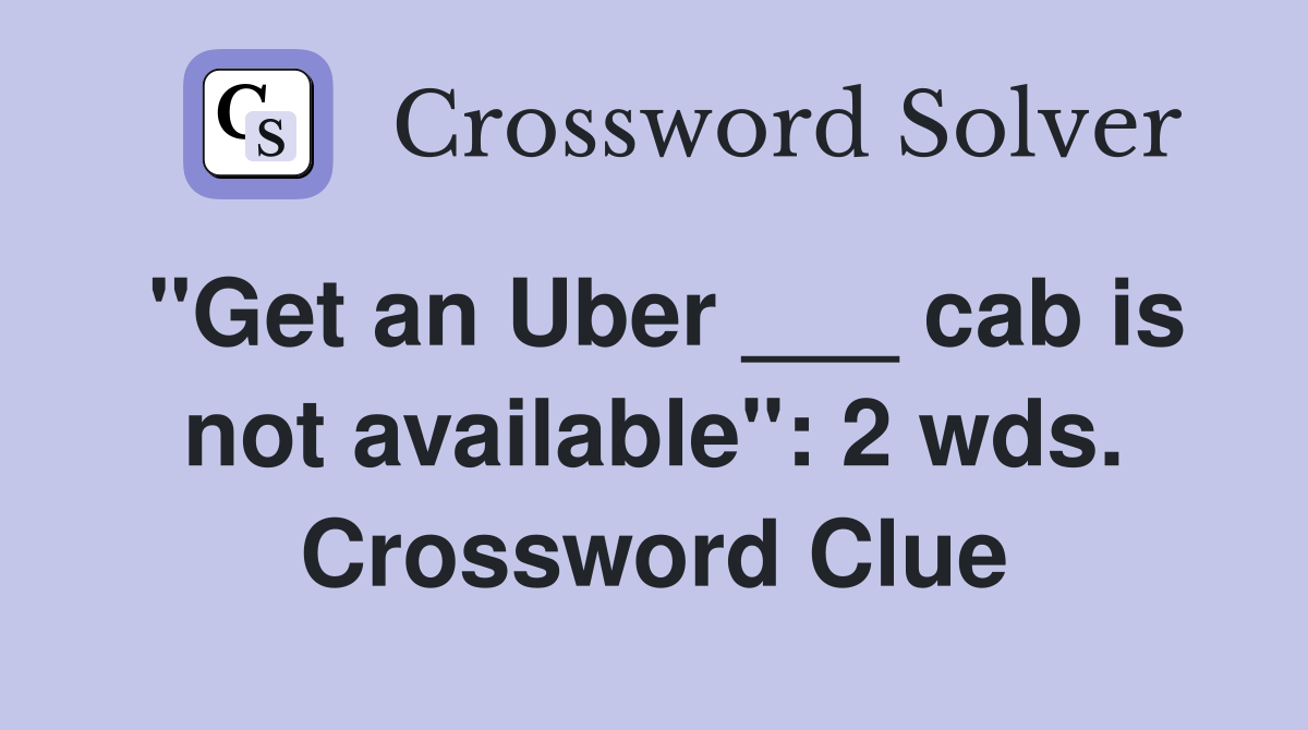 "Get an Uber ___ cab is not available": 2 wds. Crossword Clue