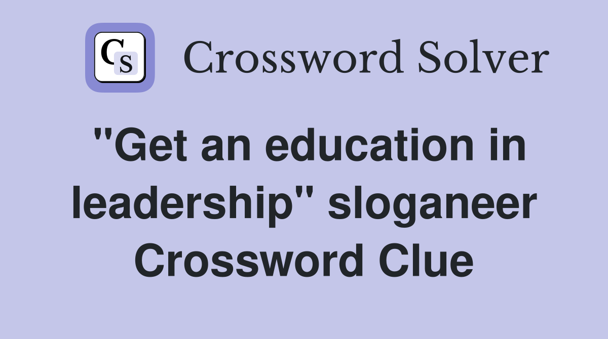 "Get an education in leadership" sloganeer Crossword Clue
