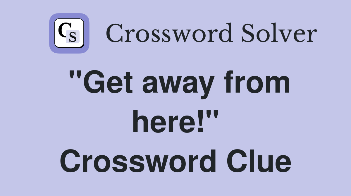 "Get away from here!" Crossword Clue