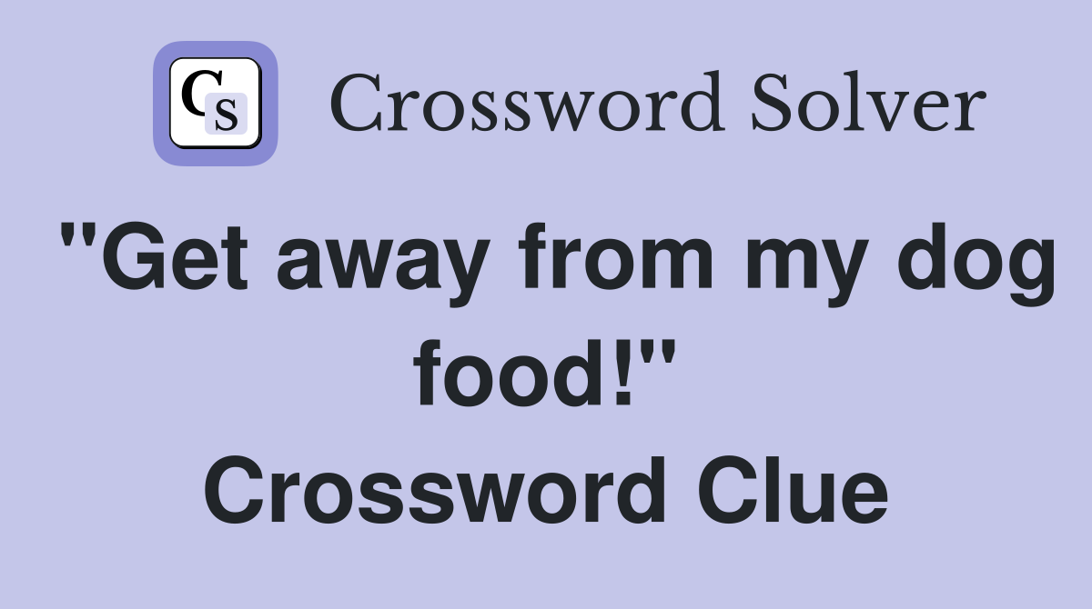 "Get away from my dog food!" Crossword Clue
