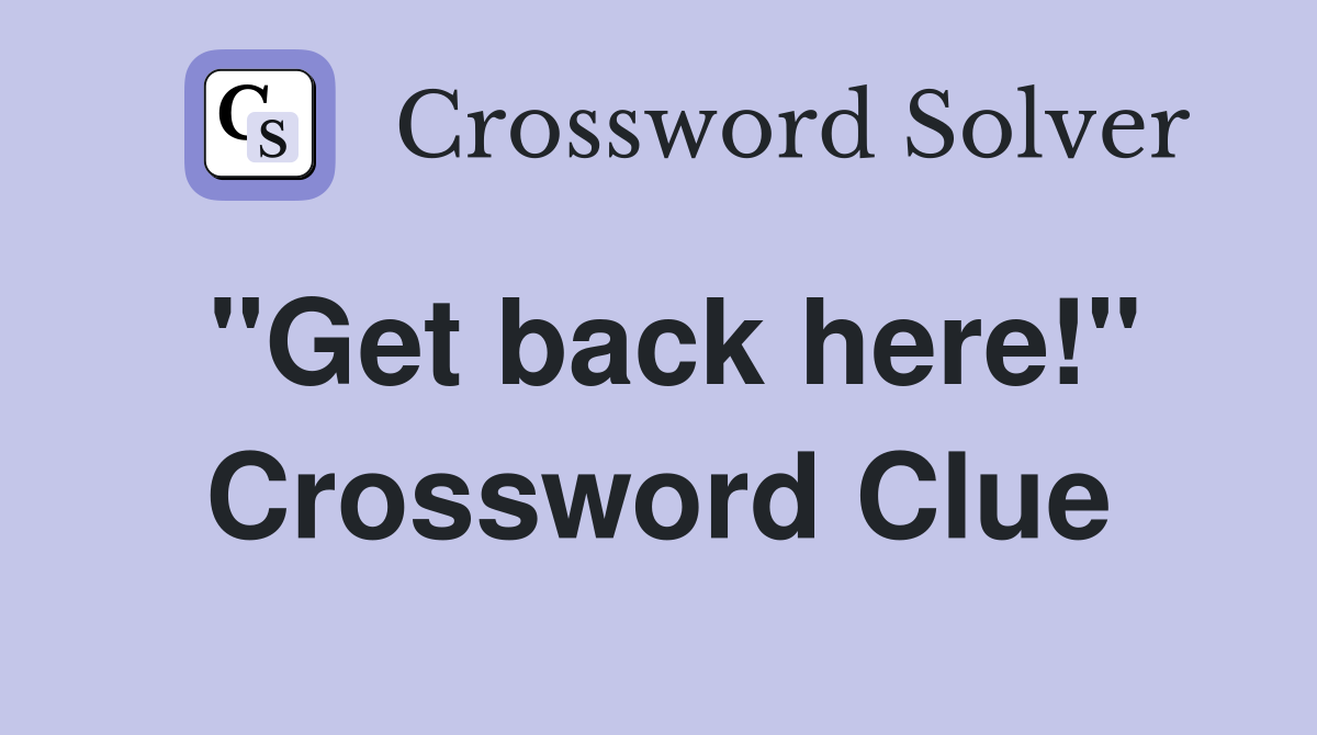 "Get back here!" Crossword Clue