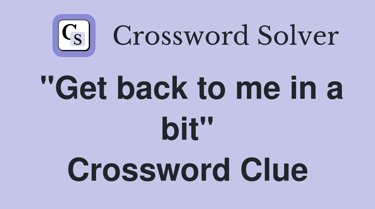 "Get back to me in a bit" Crossword Clue