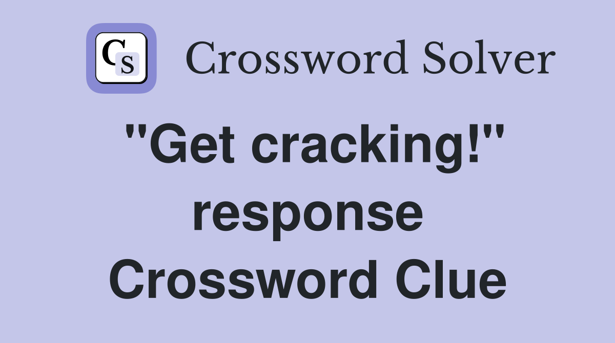 "Get cracking!" response Crossword Clue
