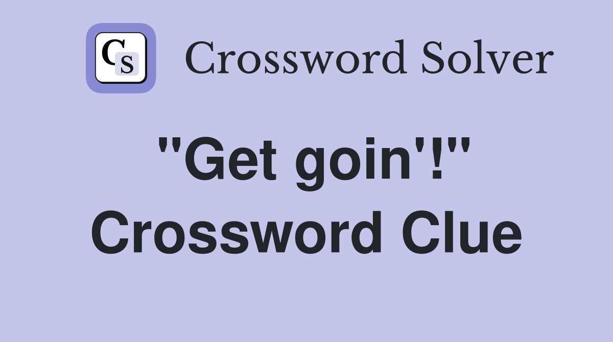 "Get goin'!" Crossword Clue