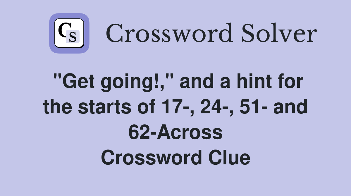 "Get going!," and a hint for the starts of 17-, 24-, 51- and 62-Across Crossword Clue