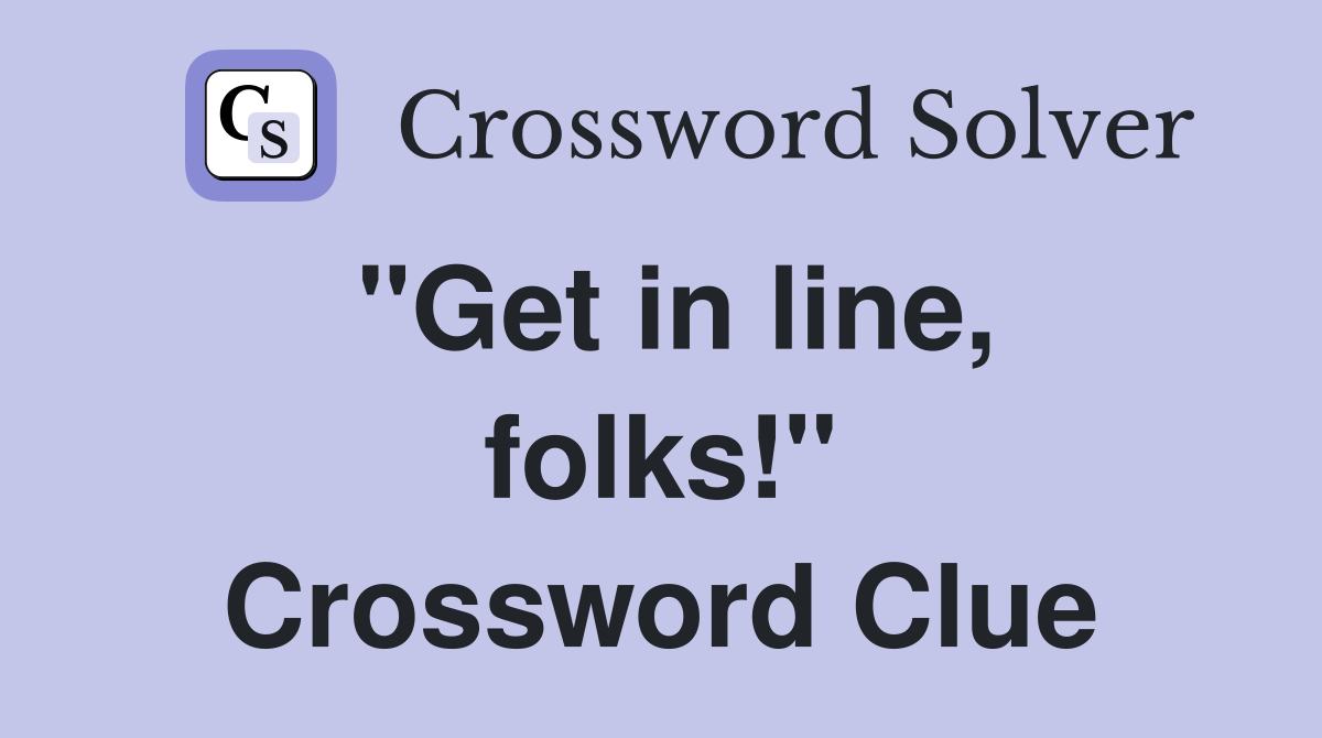 "Get in line, folks!" Crossword Clue
