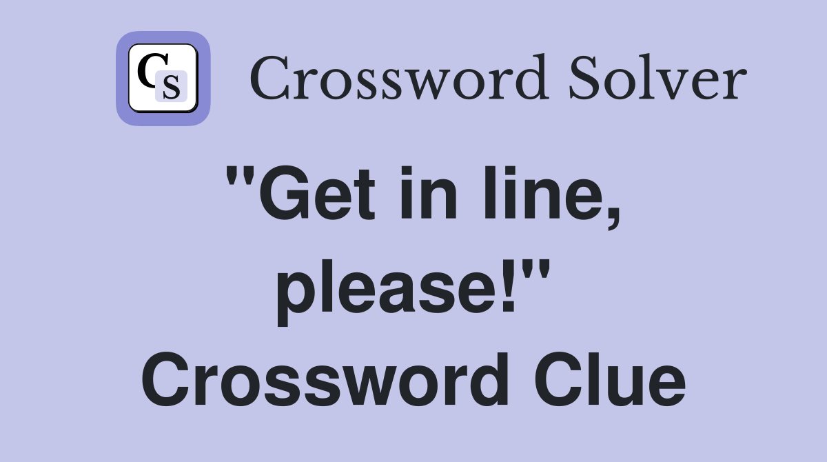 "Get in line, please!" Crossword Clue