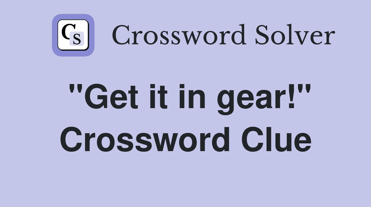 "Get it in gear!" Crossword Clue