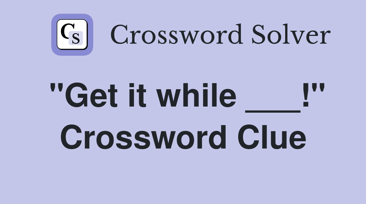 "Get it while ___!" Crossword Clue