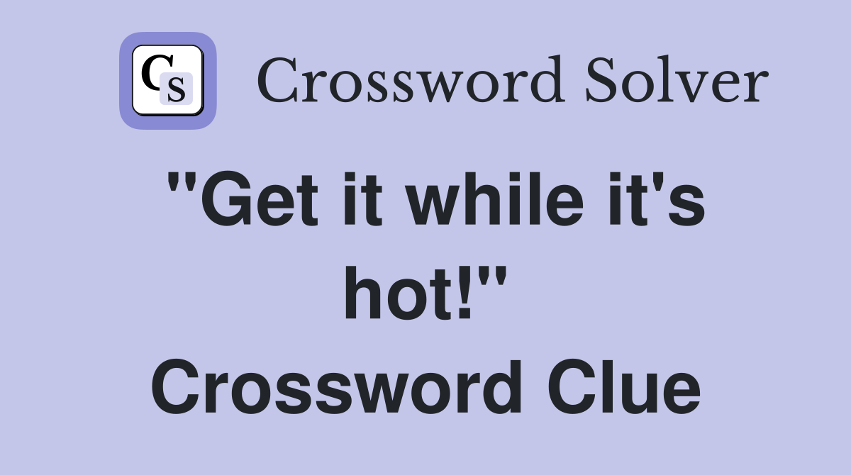 "Get it while it's hot!" Crossword Clue
