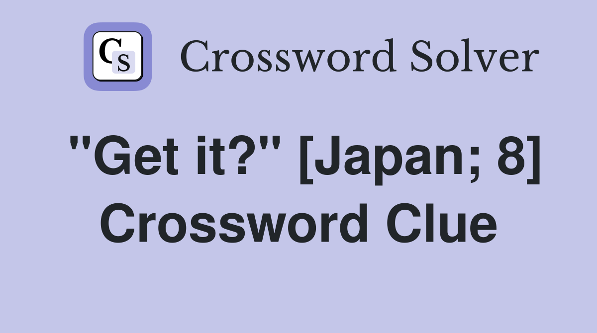 "Get it?" [Japan; 8] Crossword Clue