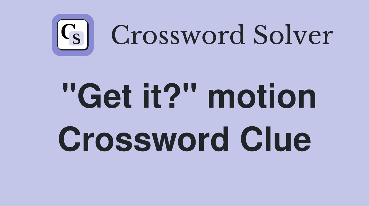 "Get it?" motion Crossword Clue