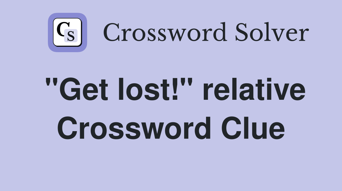 "Get lost!" relative Crossword Clue