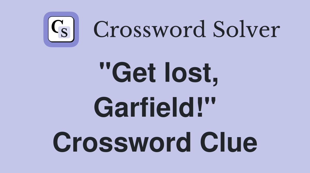 "Get lost, Garfield!" Crossword Clue