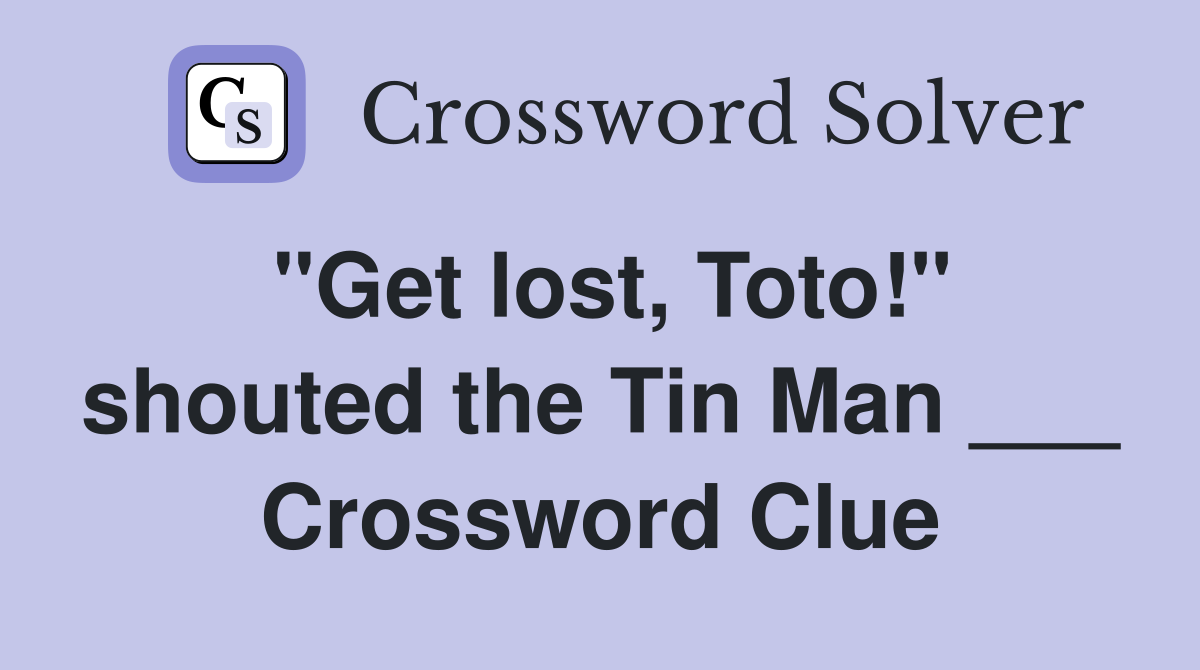 "Get lost, Toto!" shouted the Tin Man ___ Crossword Clue