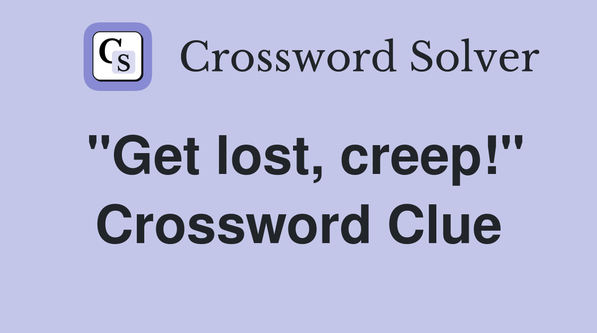 "Get lost, creep!" Crossword Clue