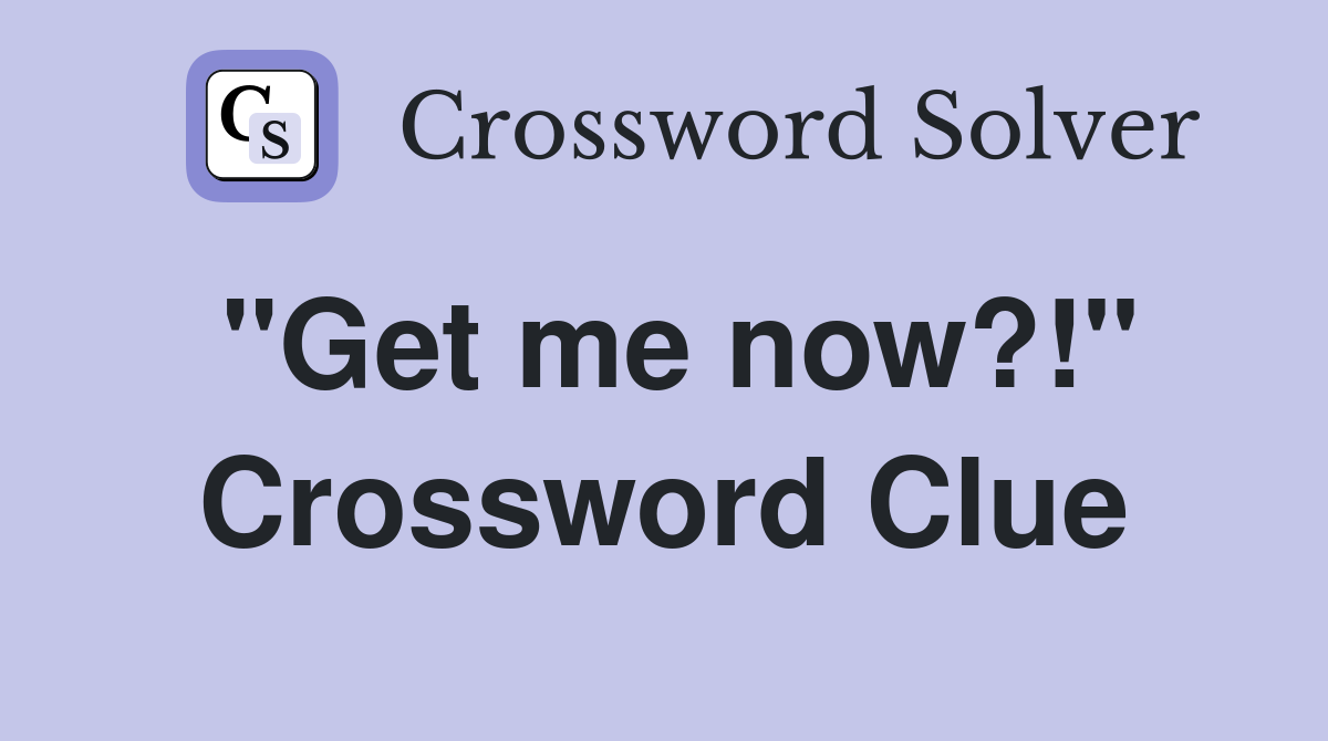 "Get me now?!" Crossword Clue