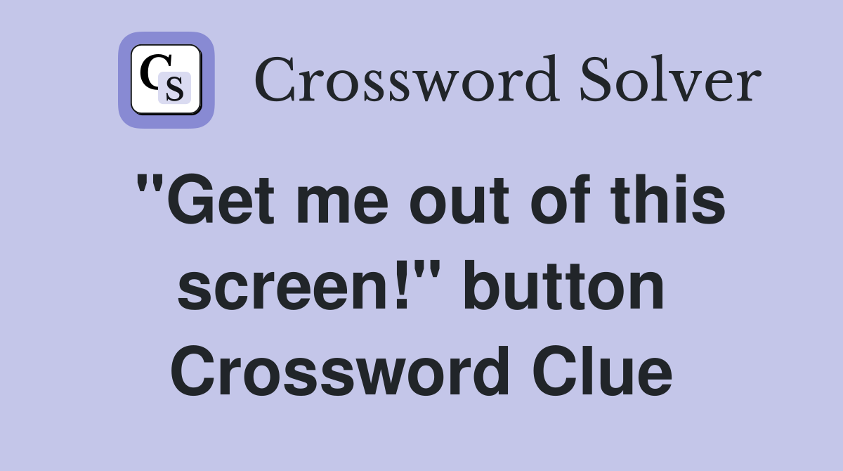 "Get me out of this screen!" button Crossword Clue