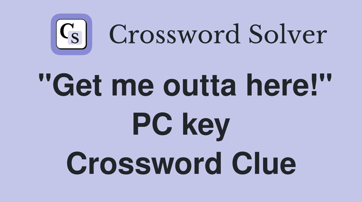 "Get me outta here!" PC key Crossword Clue