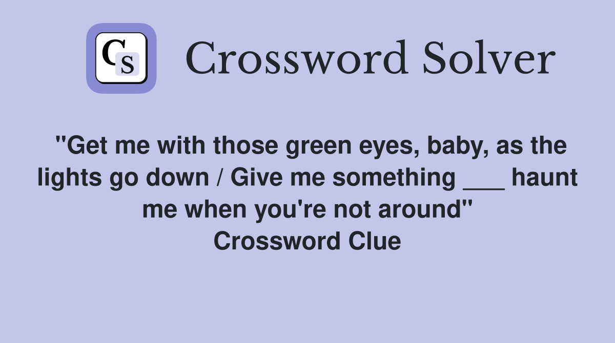 "Get me with those green eyes, baby, as the lights go down / Give me something ___ haunt me when you're not around" Crossword Clue