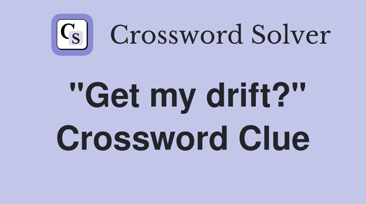 "Get my drift?" Crossword Clue