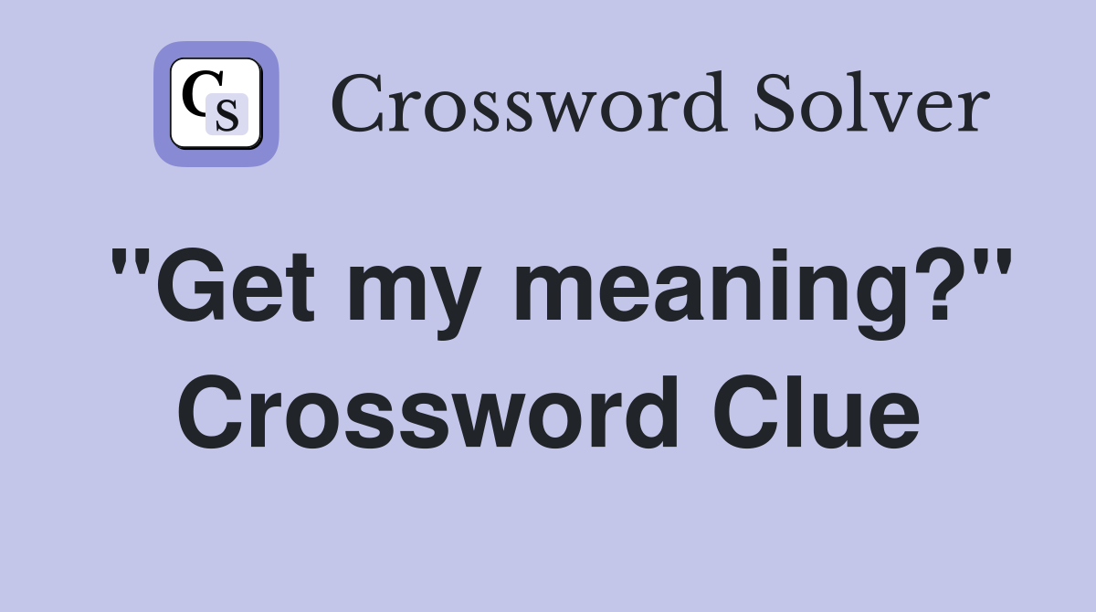 "Get my meaning?" Crossword Clue