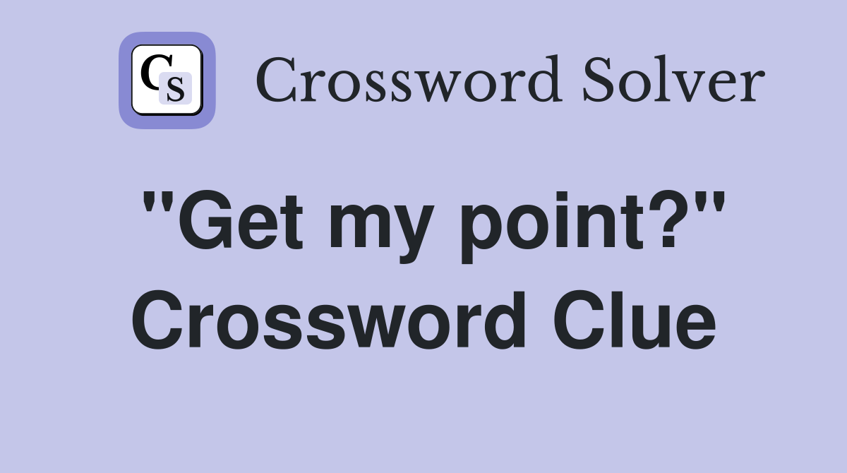 "Get my point?" Crossword Clue