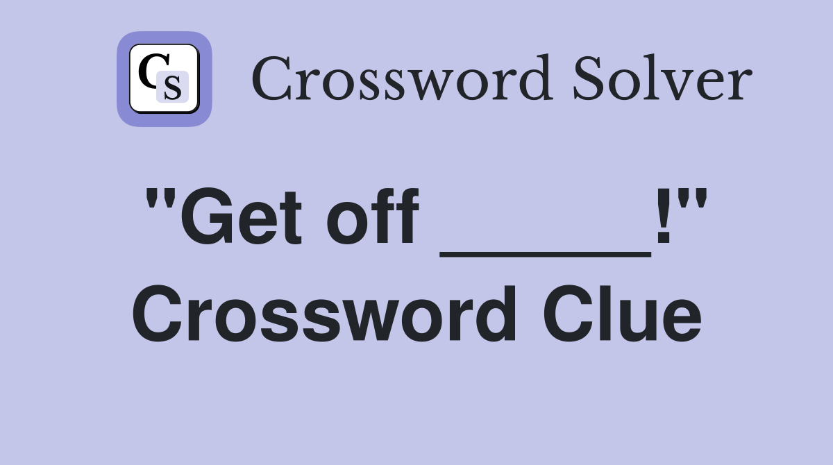 "Get off _____!" Crossword Clue