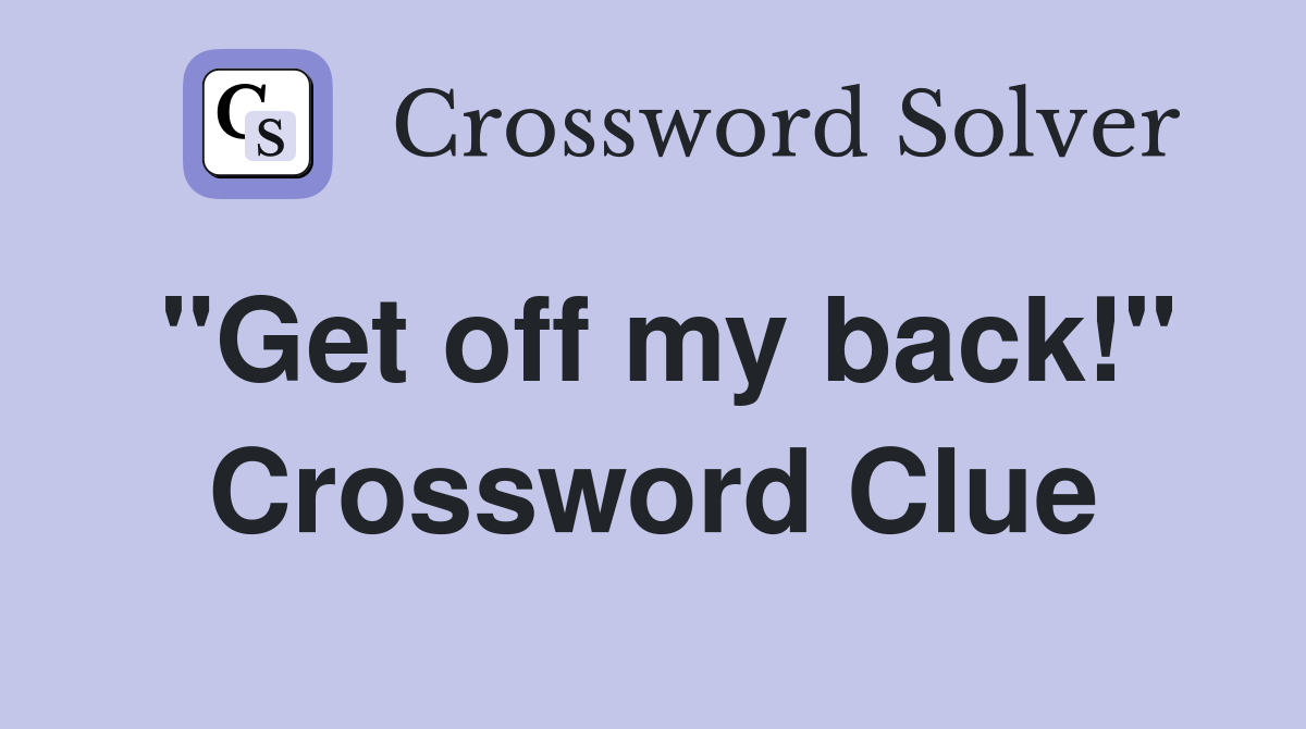 "Get off my back!" Crossword Clue