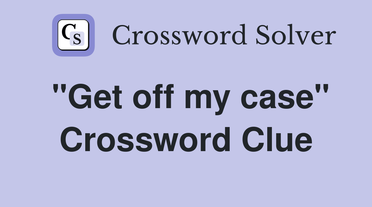 "Get off my case" Crossword Clue