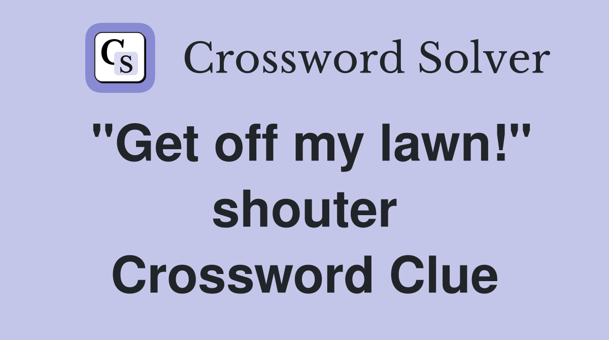 "Get off my lawn!" shouter Crossword Clue