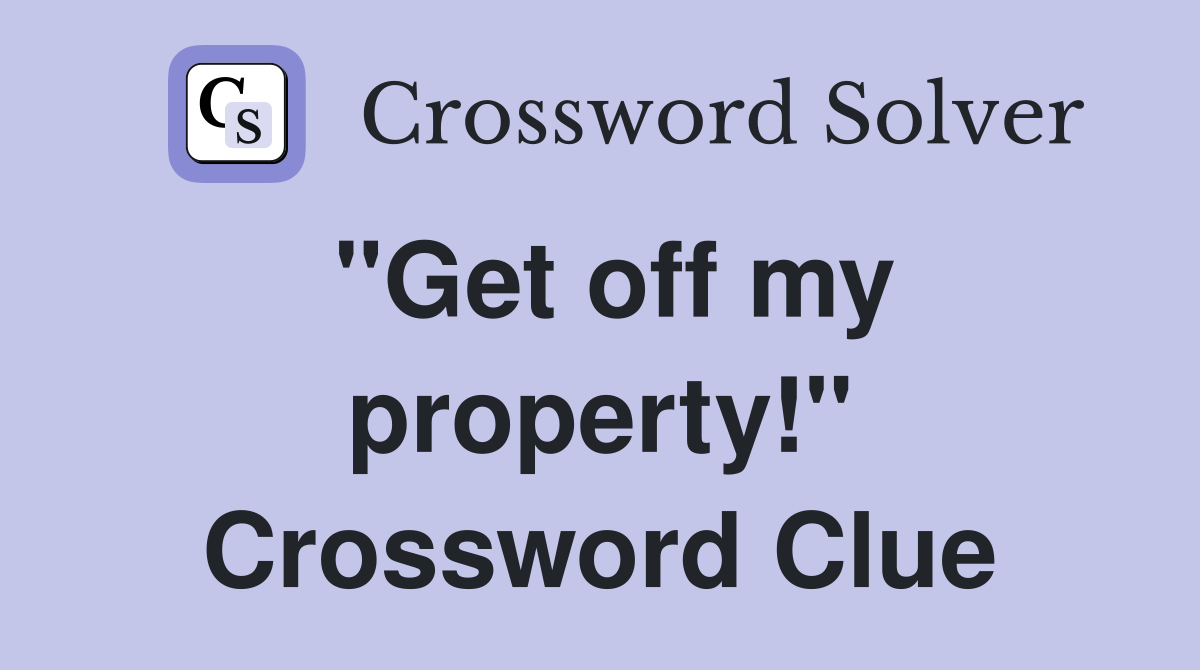 "Get off my property!" Crossword Clue