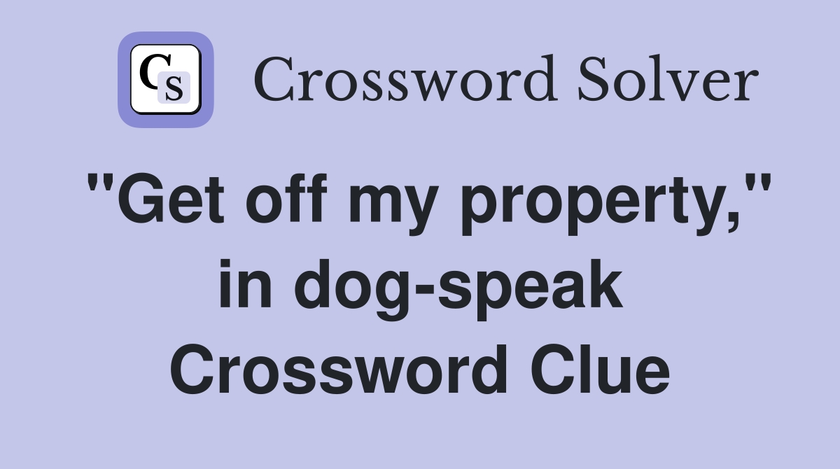 "Get off my property," in dog-speak Crossword Clue