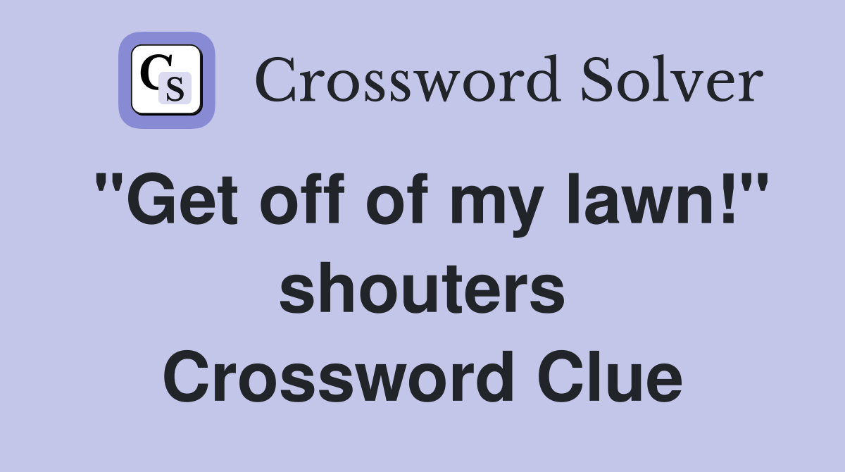 "Get off of my lawn!" shouters Crossword Clue