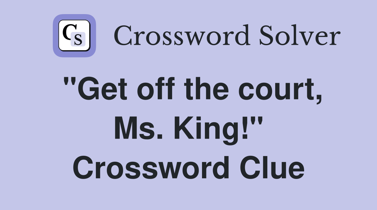 "Get off the court, Ms. King!" Crossword Clue