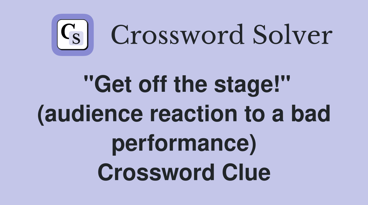 "Get off the stage!" (audience reaction to a bad performance) Crossword Clue