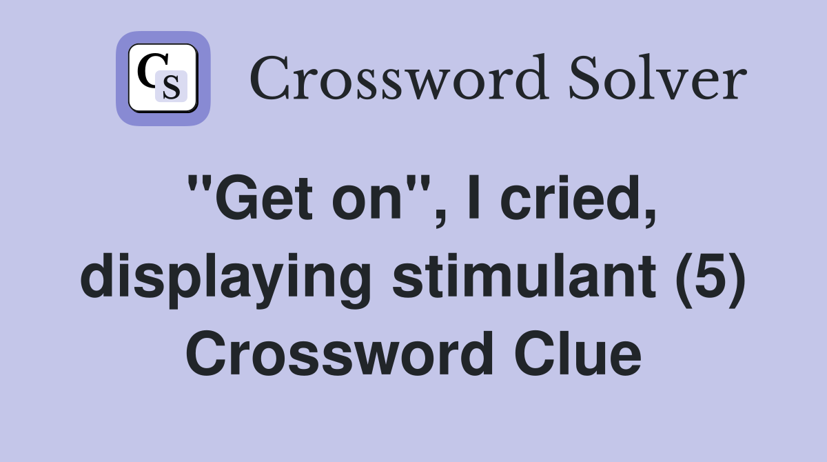 "Get on", I cried, displaying stimulant (5) Crossword Clue