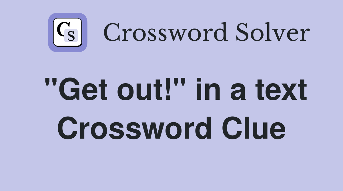"Get out!" in a text Crossword Clue