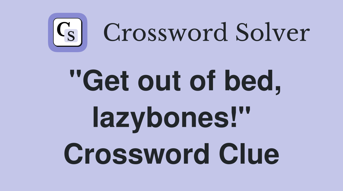 "Get out of bed, lazybones!" Crossword Clue