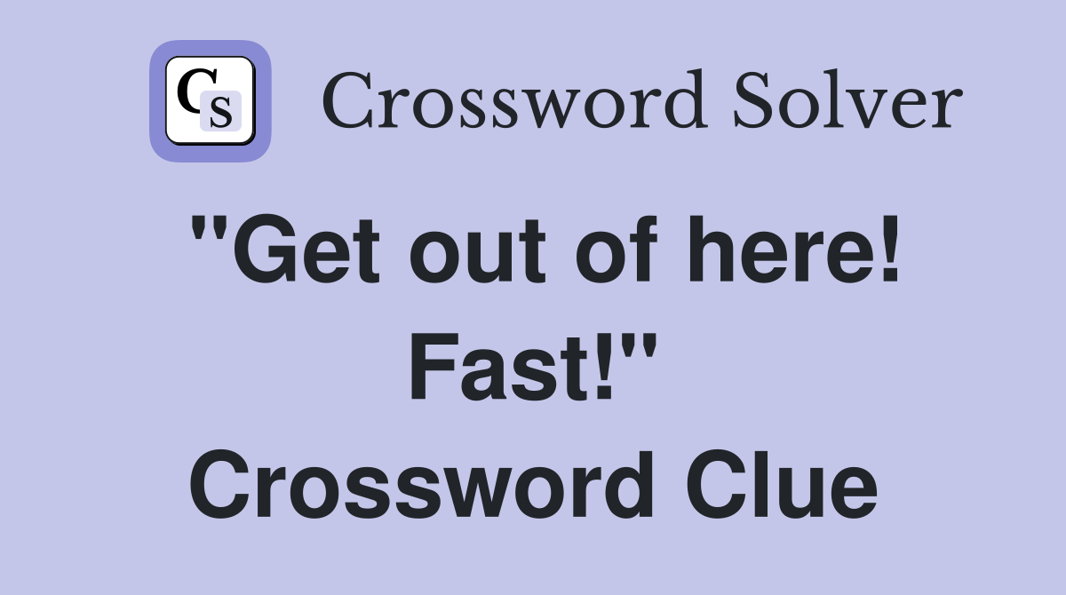 "Get out of here! Fast!" Crossword Clue